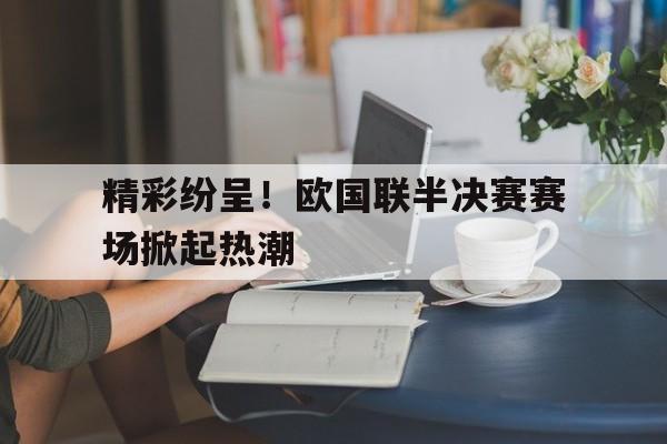 精彩纷呈！欧国联半决赛赛场掀起热潮