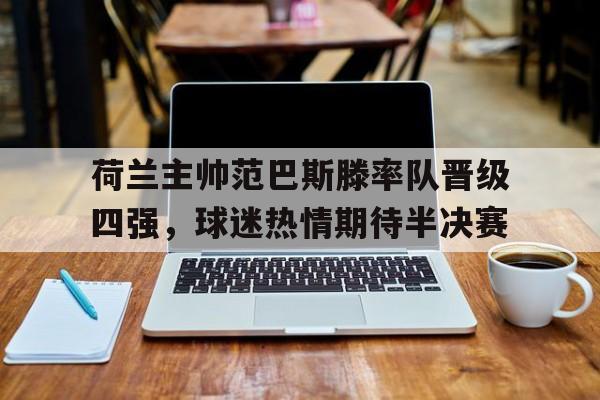 荷兰主帅范巴斯滕率队晋级四强，球迷热情期待半决赛