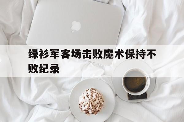绿衫军客场击败魔术保持不败纪录