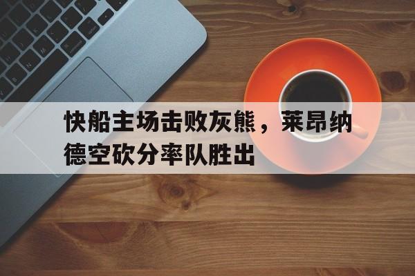 快船主场击败灰熊，莱昂纳德空砍分率队胜出