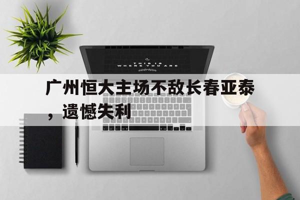 广州恒大主场不敌长春亚泰，遗憾失利